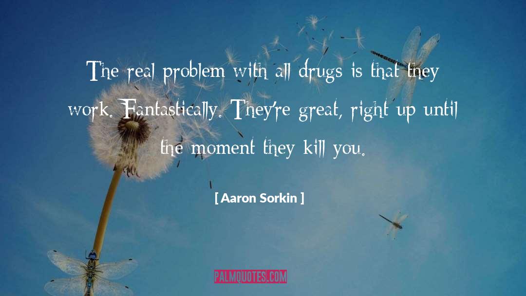 Drugs Kill Families quotes by Aaron Sorkin