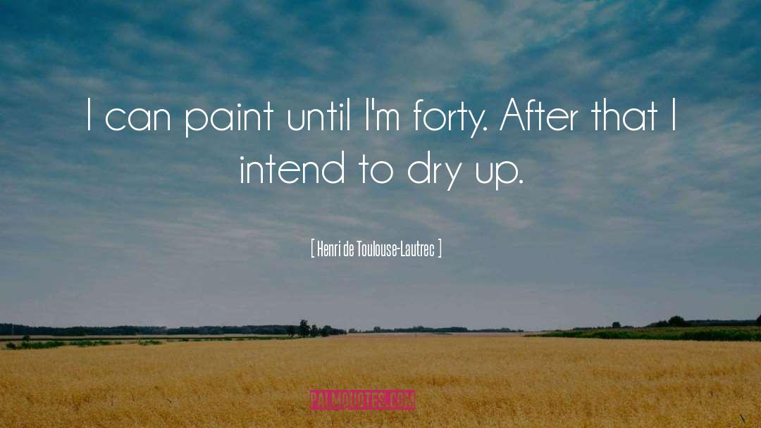 Dry Up quotes by Henri De Toulouse-Lautrec