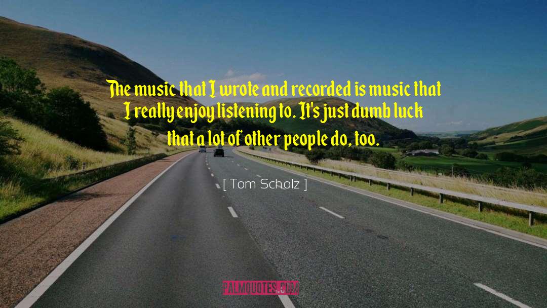 Dumb Luck quotes by Tom Scholz