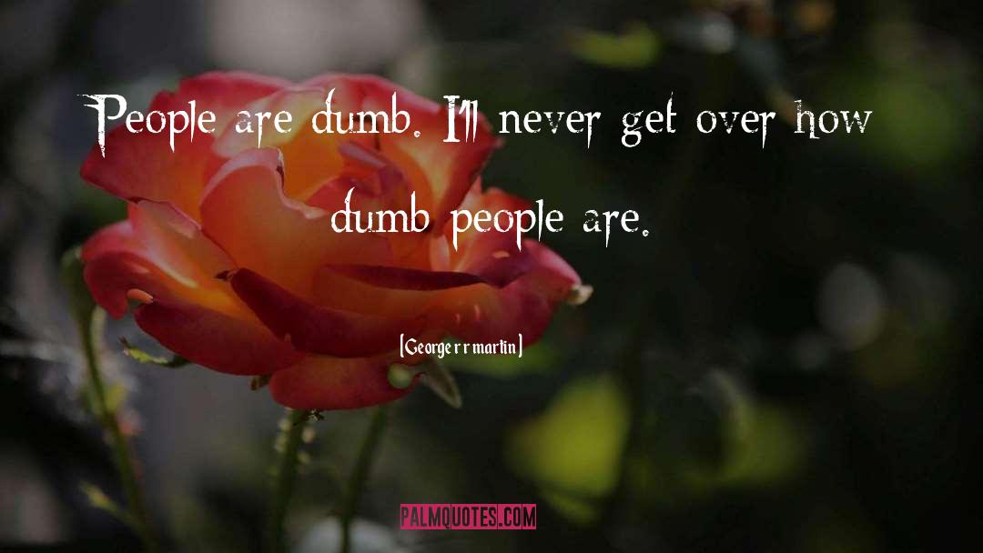 Dumb People quotes by George R R Martin