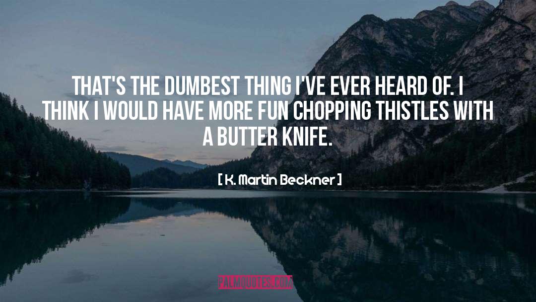 Dumbest quotes by K. Martin Beckner