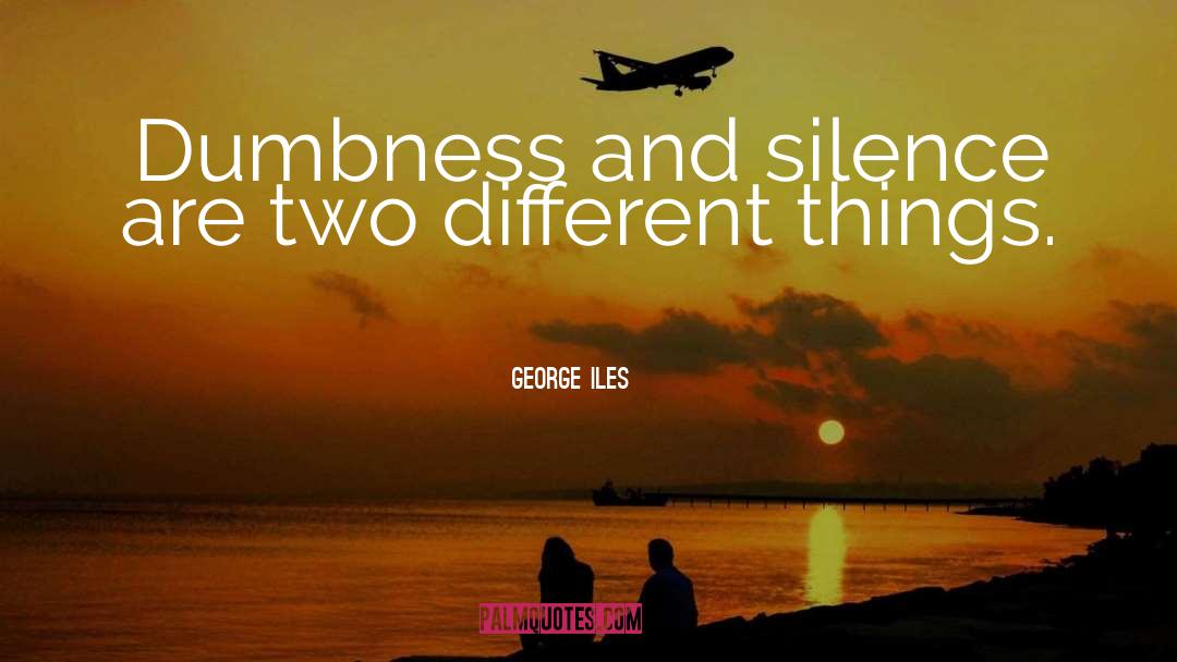 Dumbness quotes by George Iles