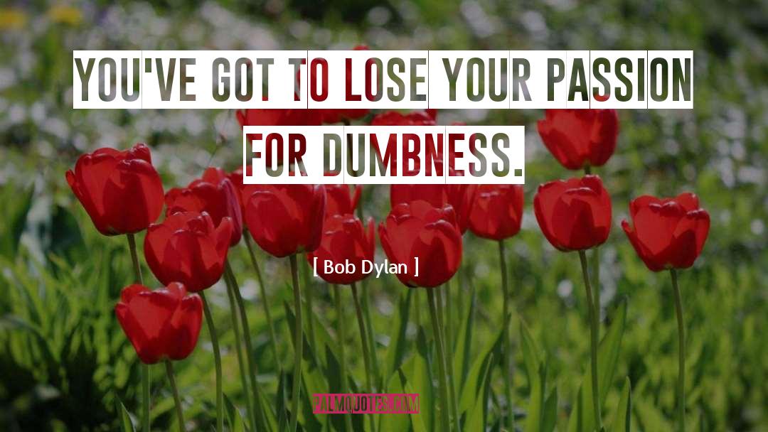 Dumbness quotes by Bob Dylan