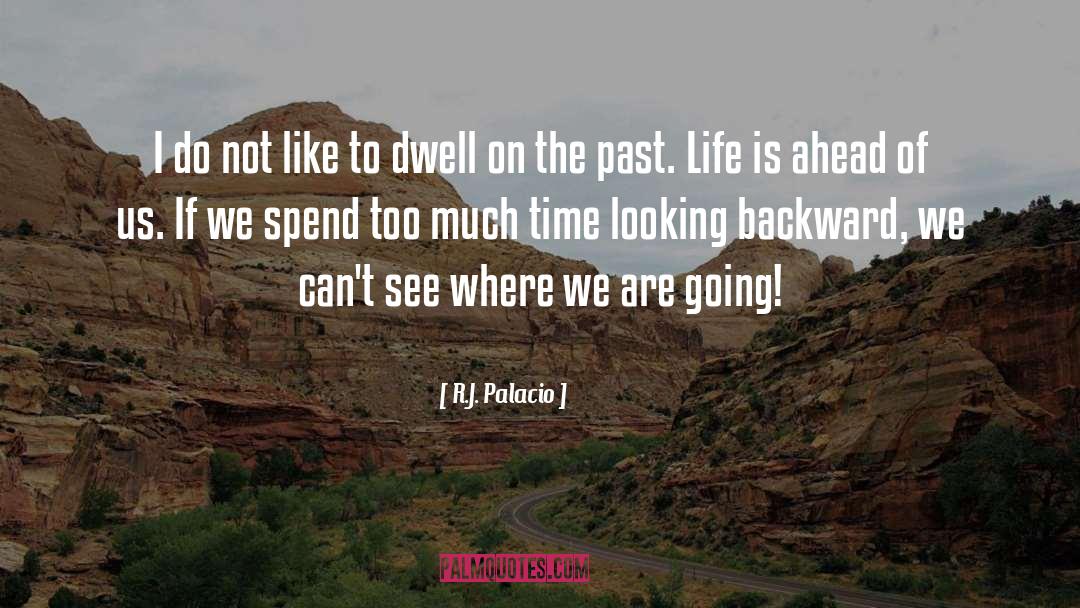 Dwell On The Past quotes by R.J. Palacio