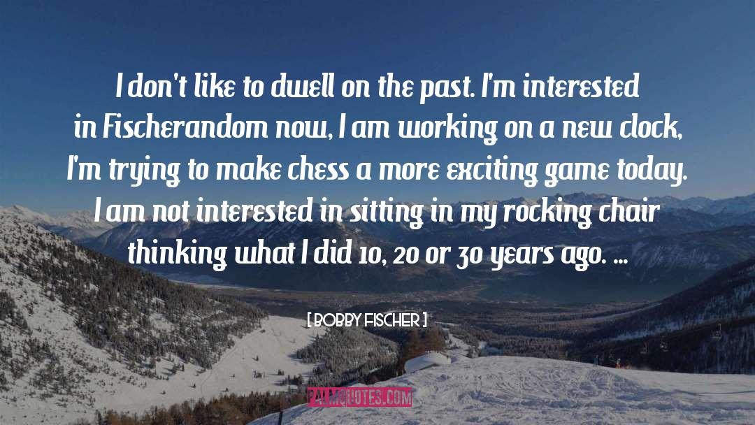 Dwell On The Past quotes by Bobby Fischer