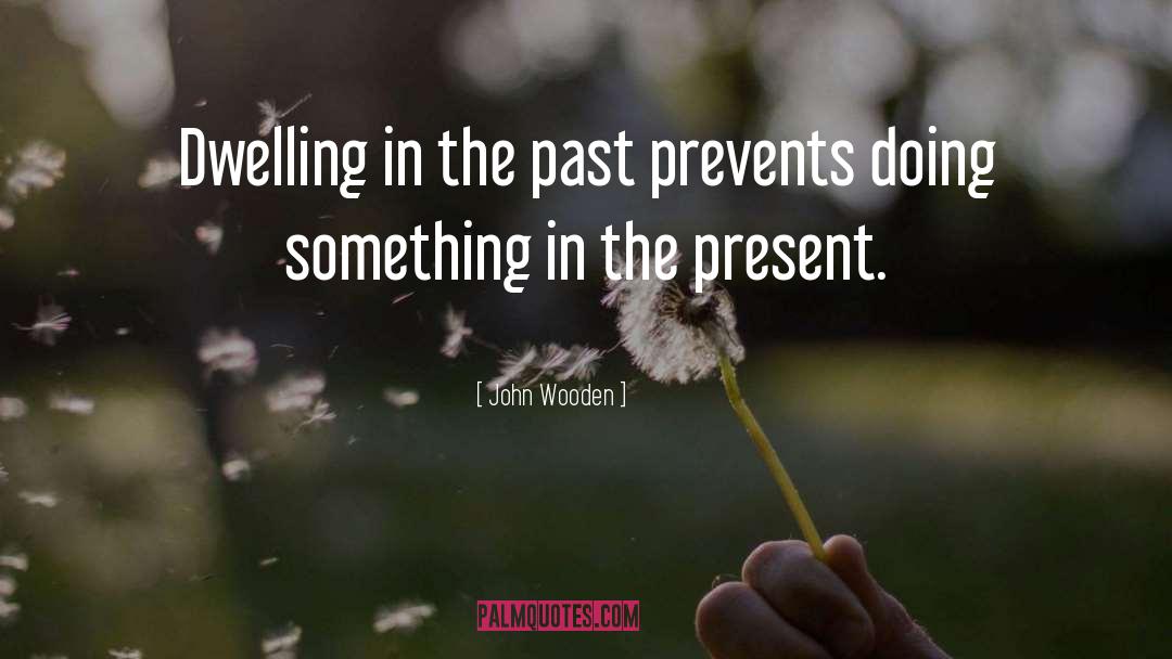 Dwelling On The Past quotes by John Wooden