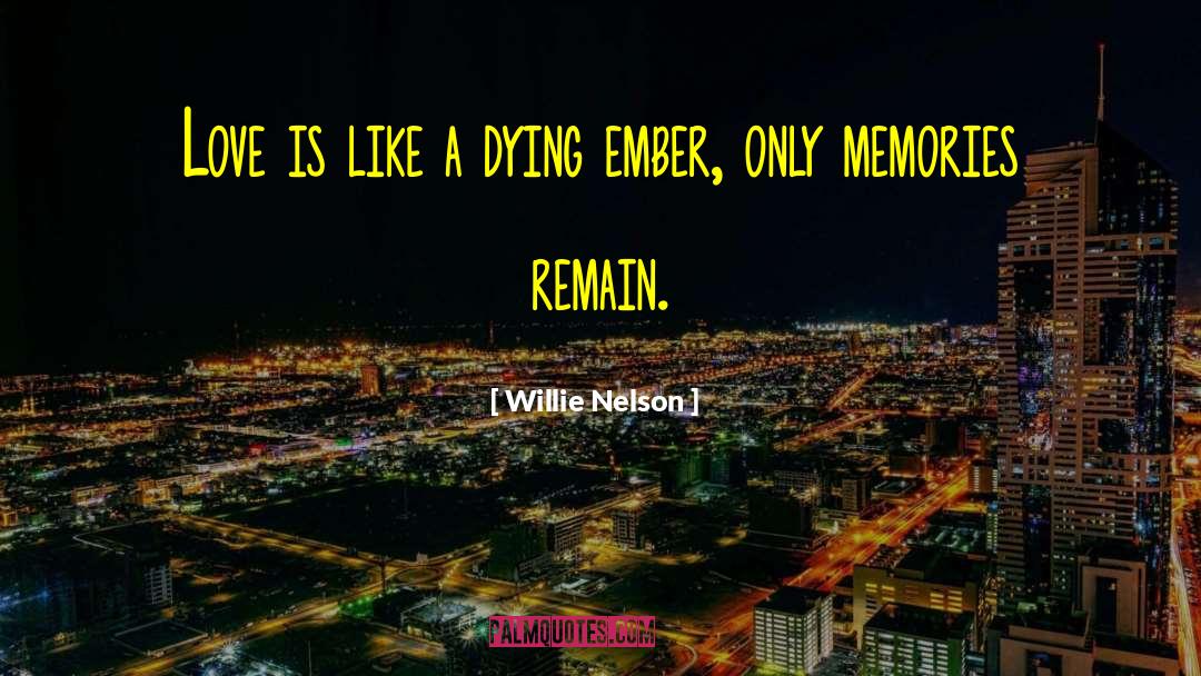 Dying Ember quotes by Willie Nelson