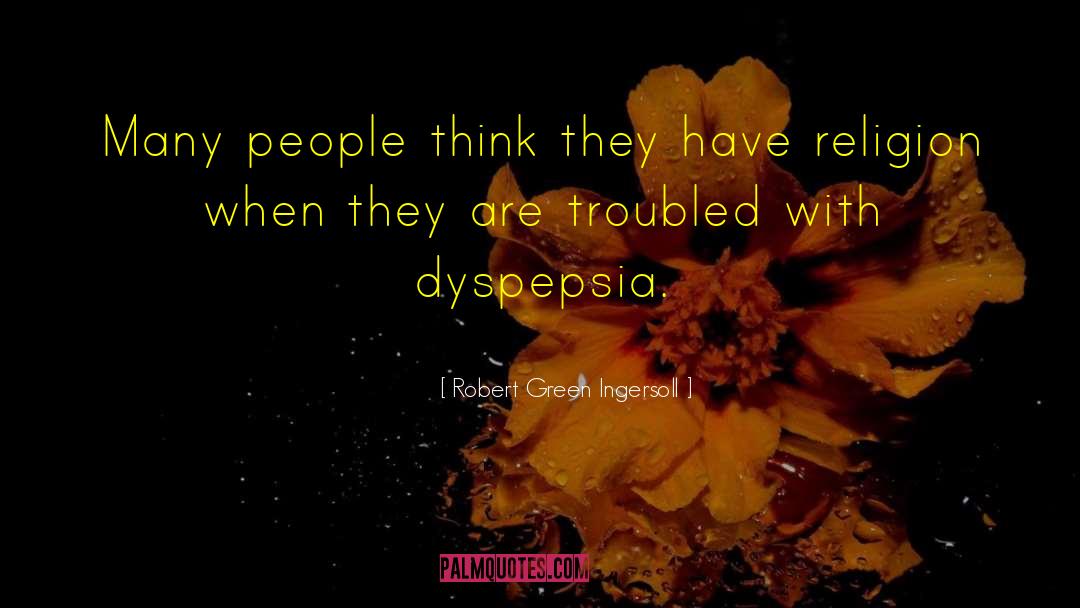 Dyspepsia quotes by Robert Green Ingersoll