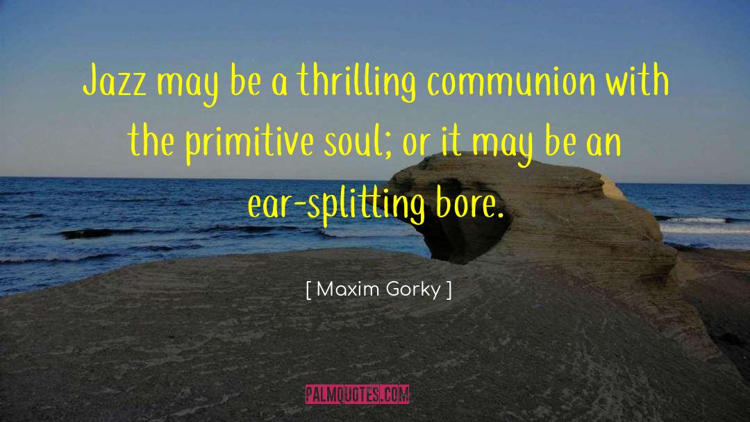 Ear Splitting quotes by Maxim Gorky