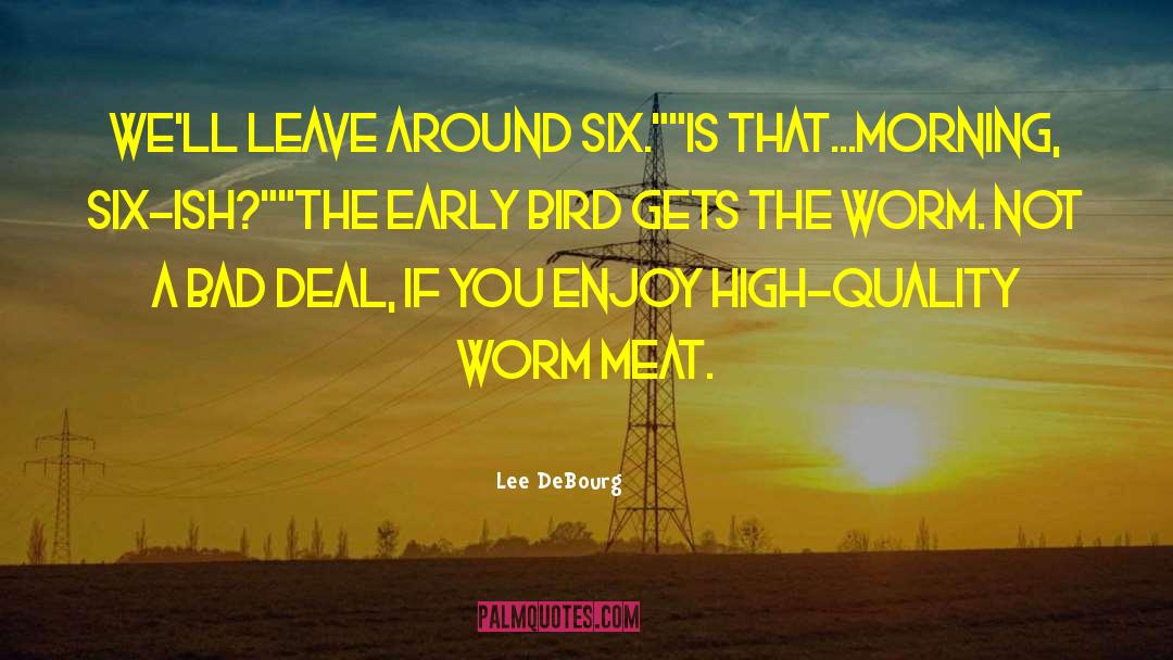 Early Bird Gets The Worm quotes by Lee DeBourg