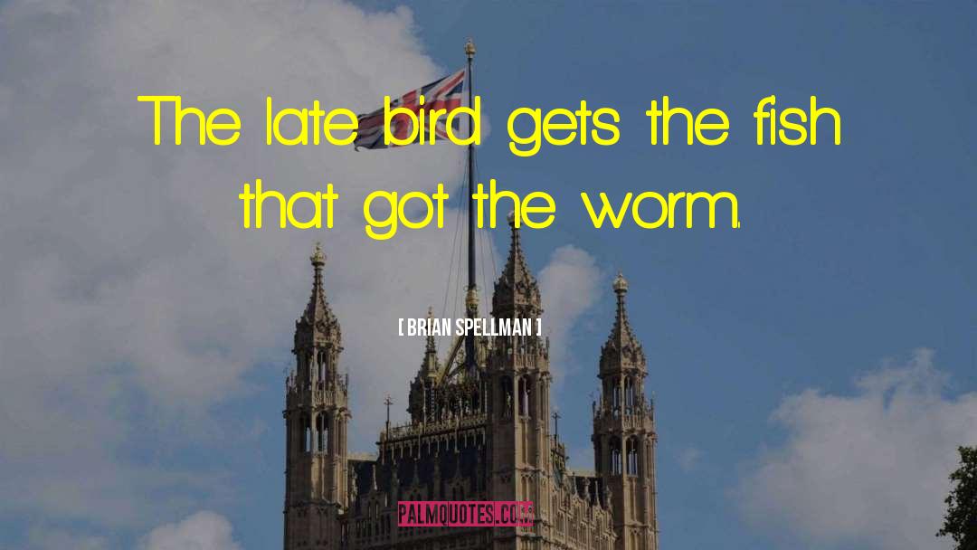 Early Bird Gets The Worm quotes by Brian Spellman