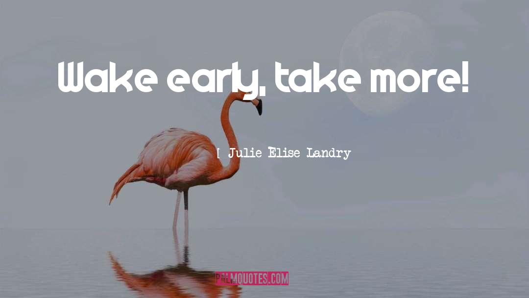 Early Bird Gets The Worm quotes by Julie Elise Landry