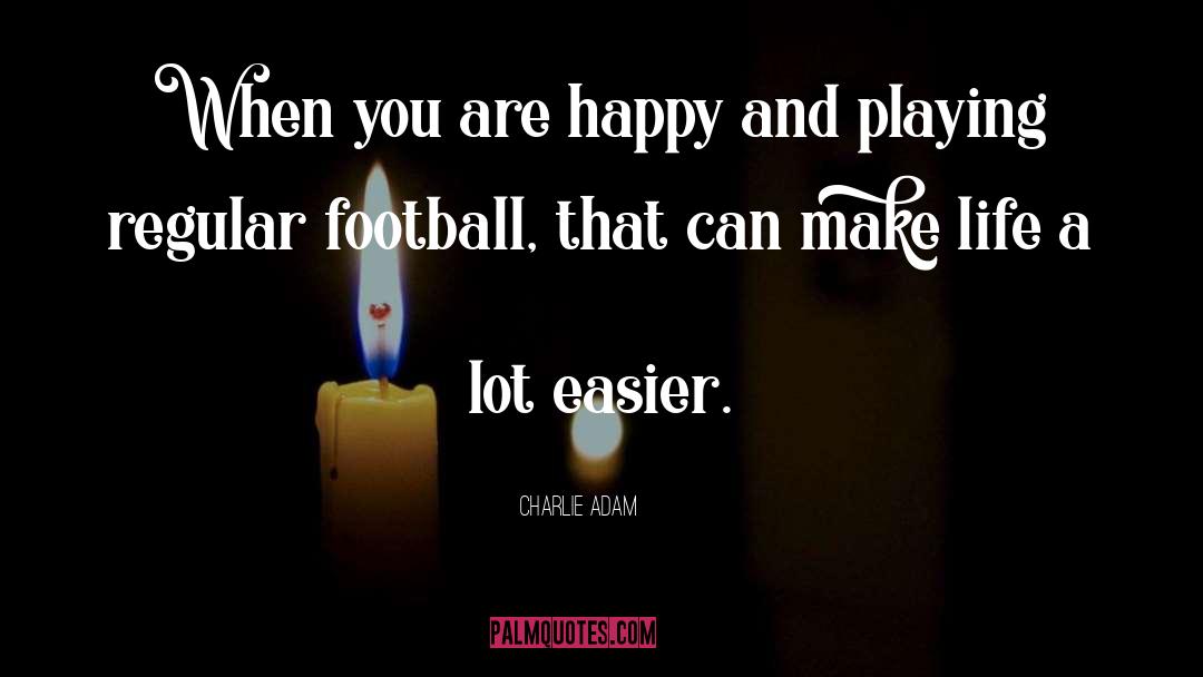 Easier Life quotes by Charlie Adam