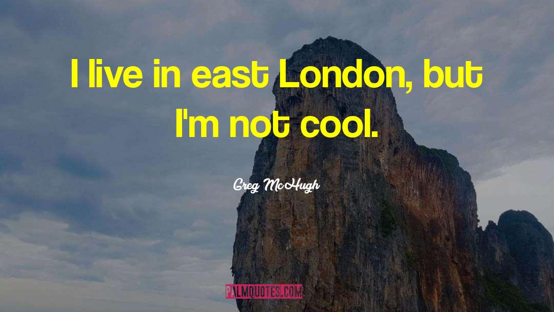 East London quotes by Greg McHugh