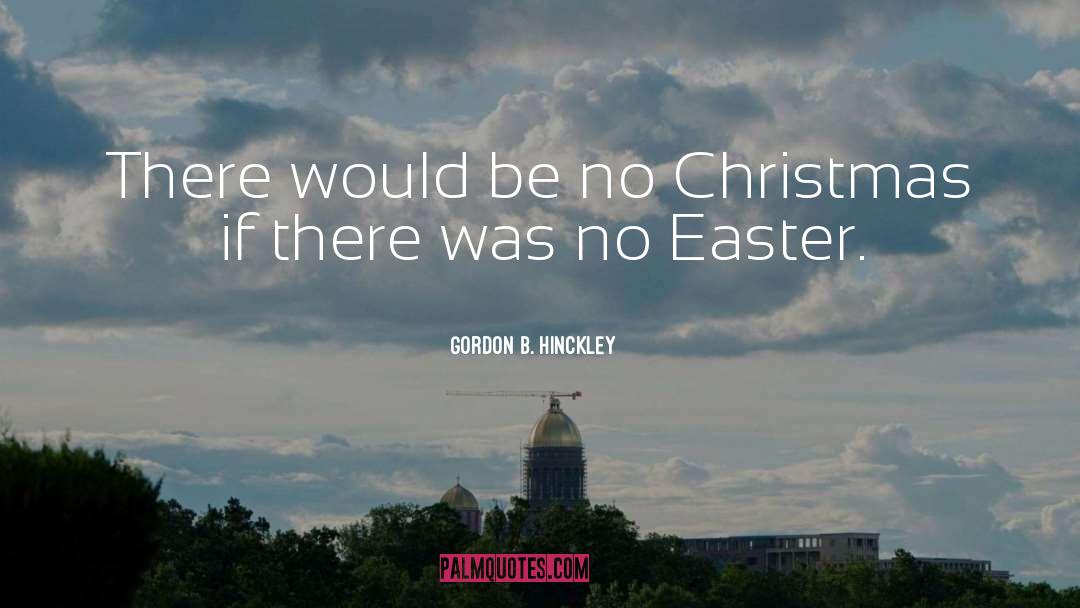 Easter Resurrection quotes by Gordon B. Hinckley