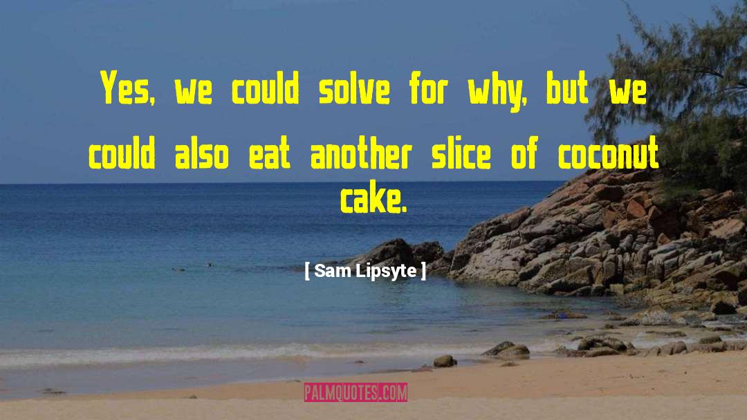 Eat Cake Cake quotes by Sam Lipsyte