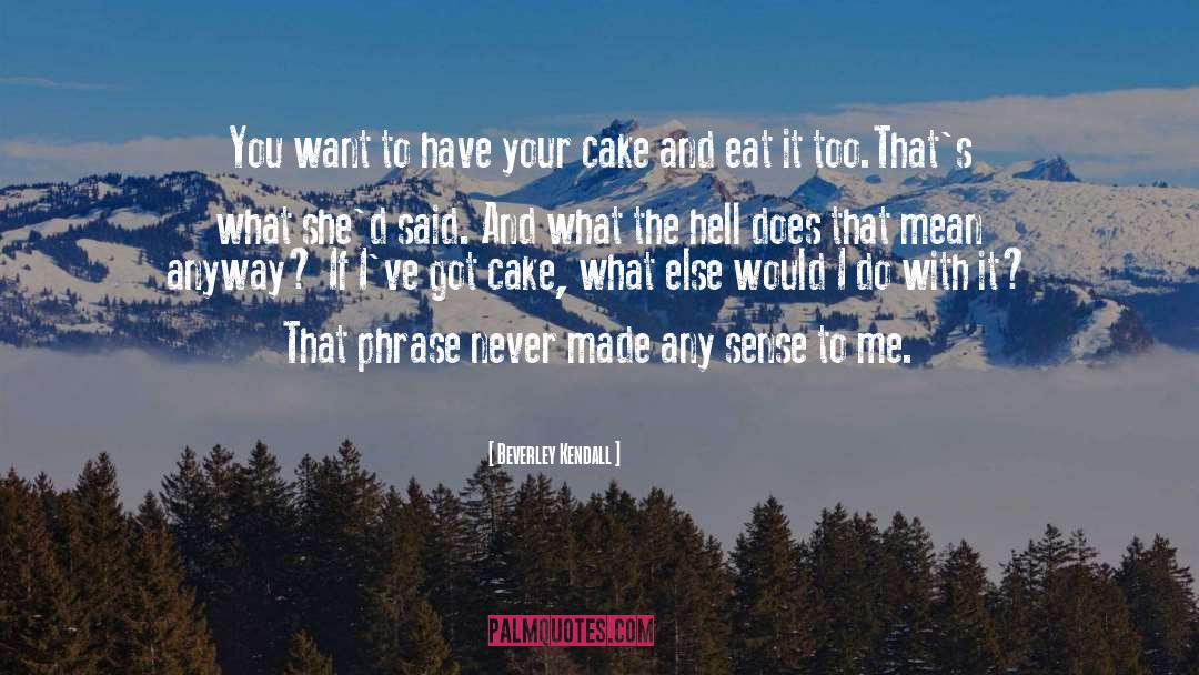 Eat Cake Cake quotes by Beverley Kendall