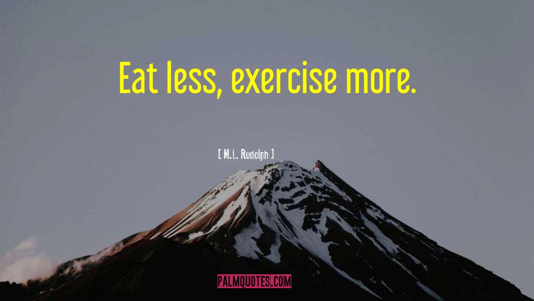 Eat Less Exercise More quotes by M.L. Rudolph