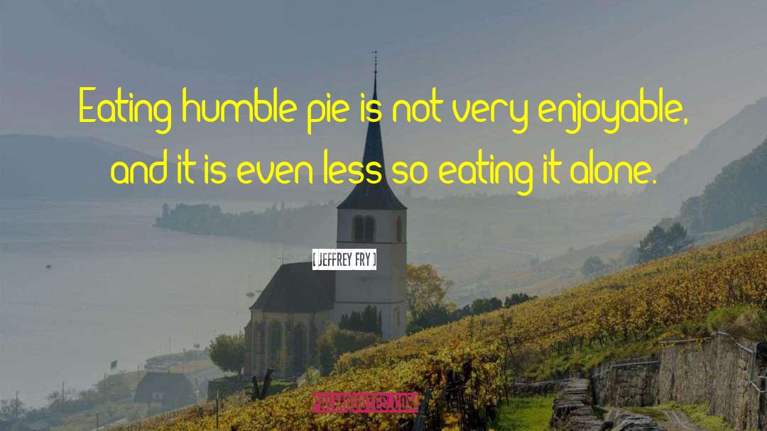 Eating Humble Pie quotes by Jeffrey Fry