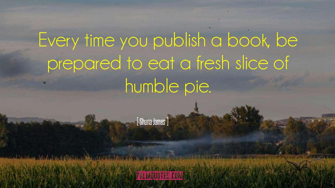 Eating Humble Pie quotes by Shana James