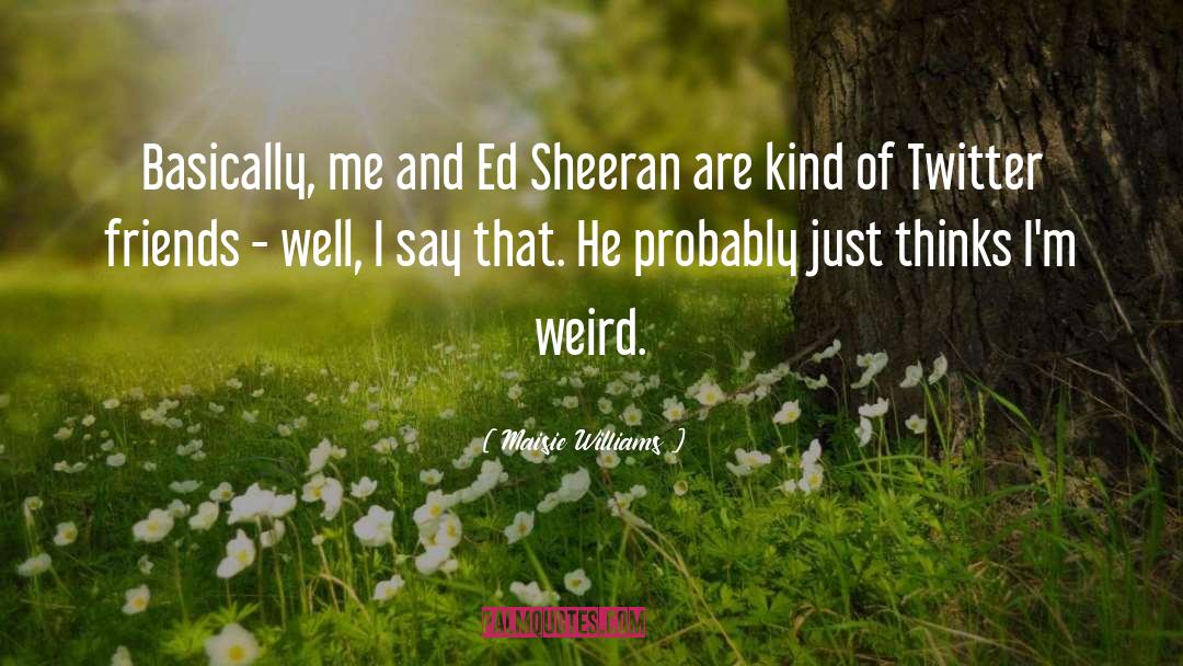 Ed Sheeran quotes by Maisie Williams