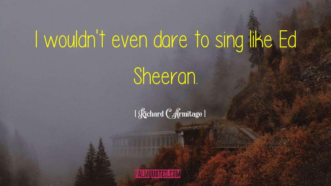 Ed Sheeran quotes by Richard C. Armitage