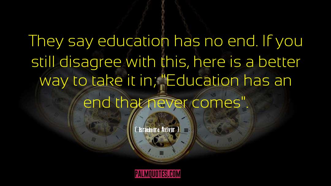 Education Has No End quotes by Israelmore Ayivor