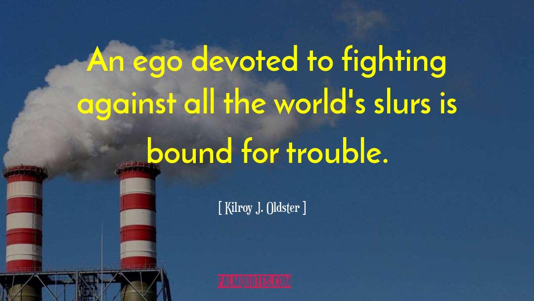 Ego Trip quotes by Kilroy J. Oldster