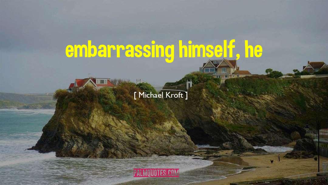 Embarrassing quotes by Michael Kroft