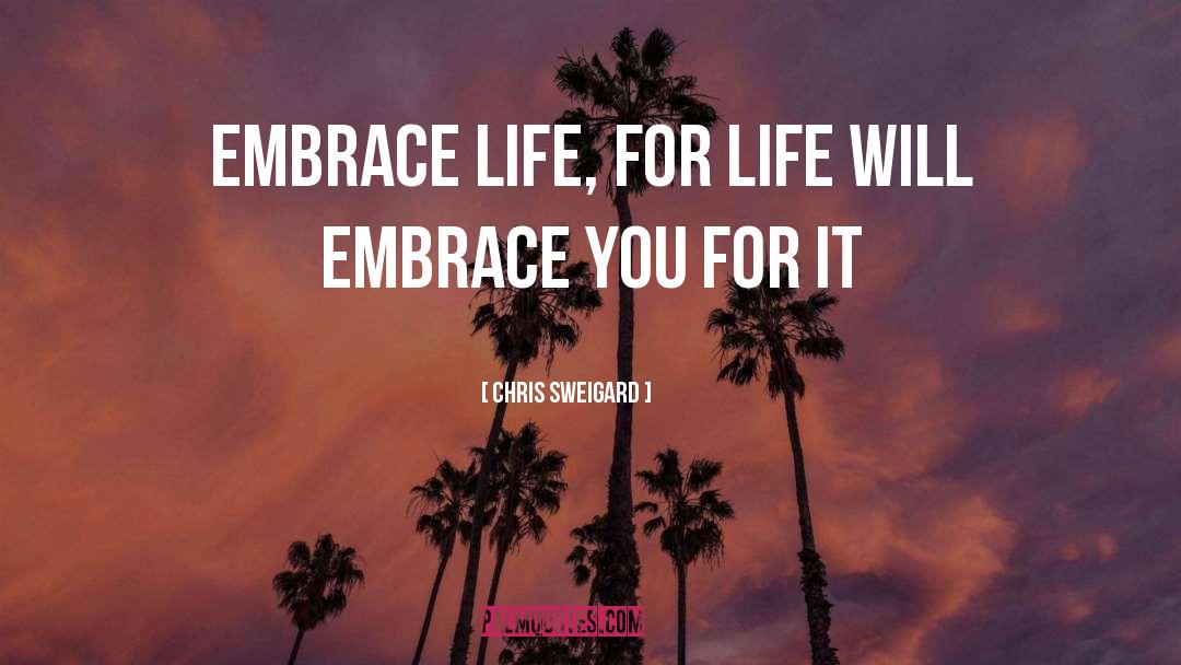 Embrace Life quotes by Chris Sweigard