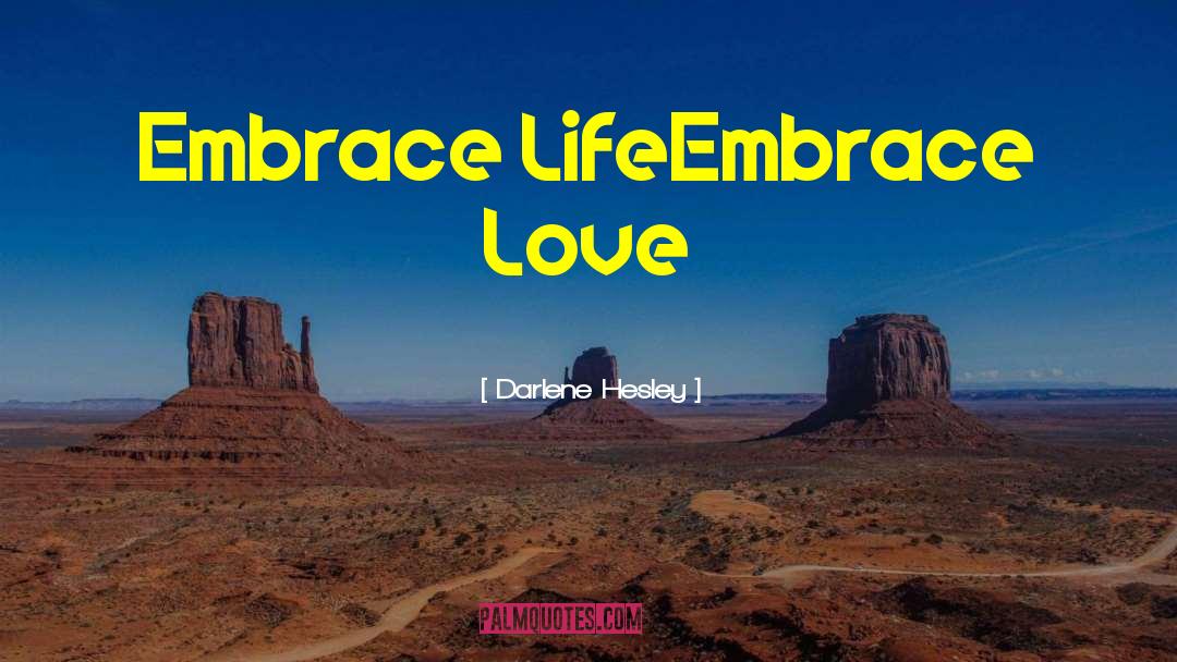 Embrace Life quotes by Darlene Hesley