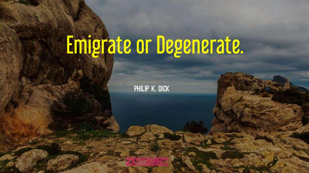 Emigrate quotes by Philip K. Dick