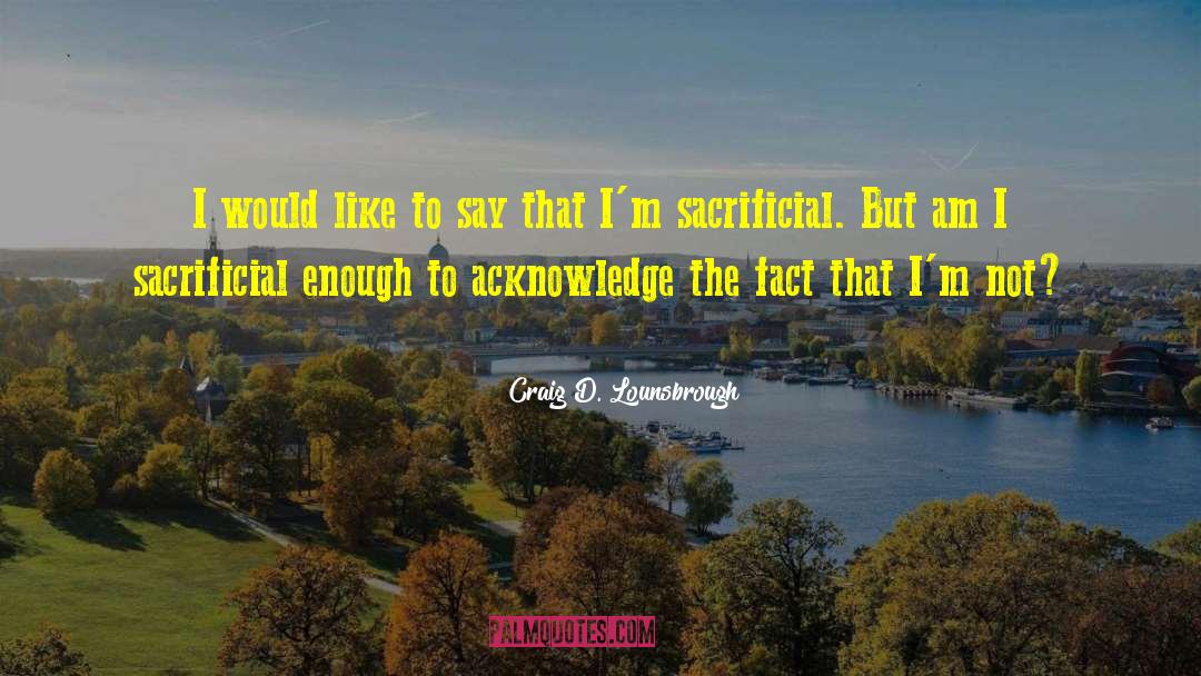 Emptiness Sacrifice quotes by Craig D. Lounsbrough