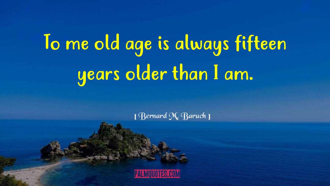 Encroaching Old Age quotes by Bernard M. Baruch