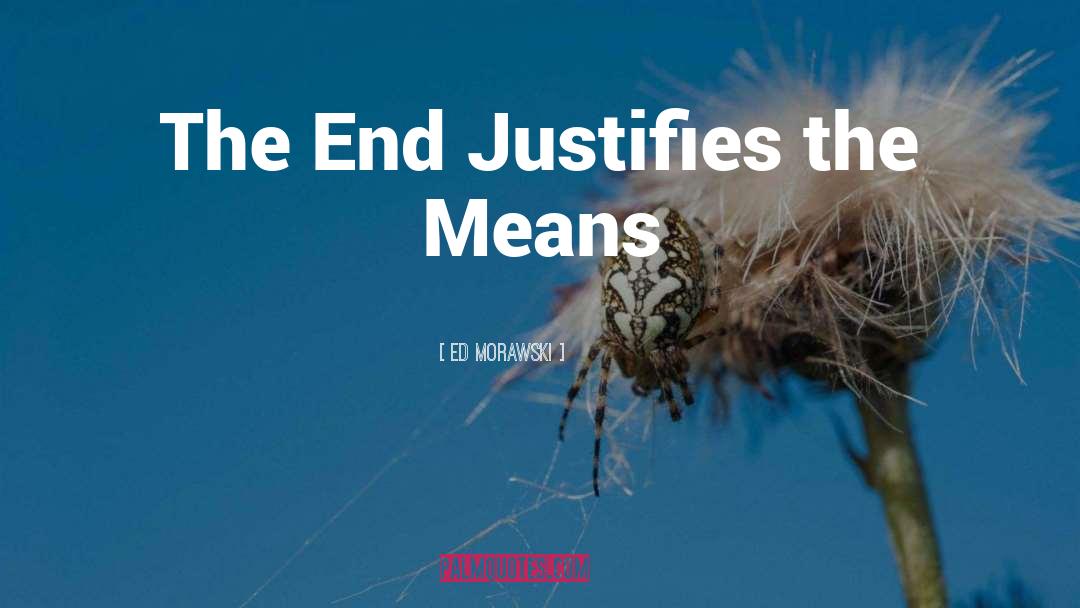 End Justifies The Means quotes by Ed Morawski