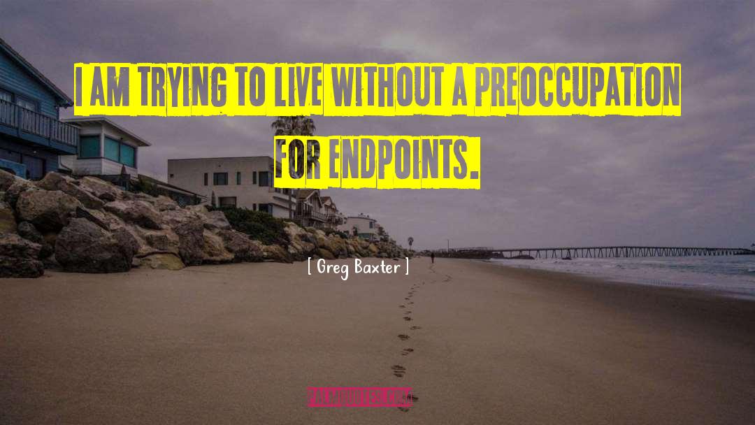 Endpoints quotes by Greg Baxter
