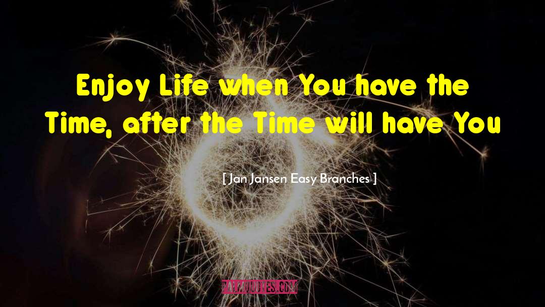 Enjoy Life quotes by Jan Jansen Easy Branches