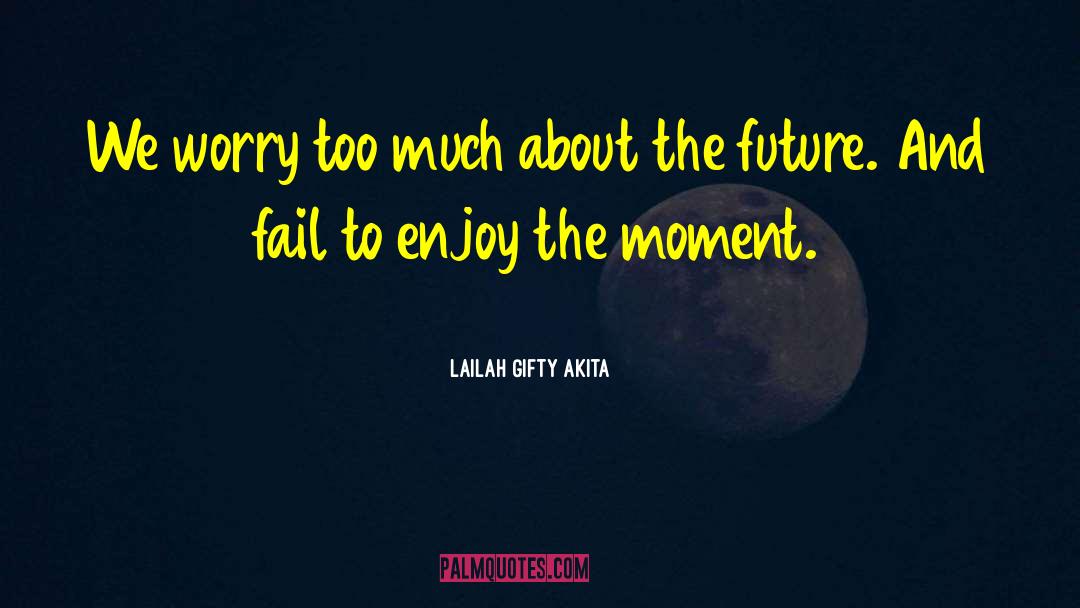 Enjoy The Moment quotes by Lailah Gifty Akita