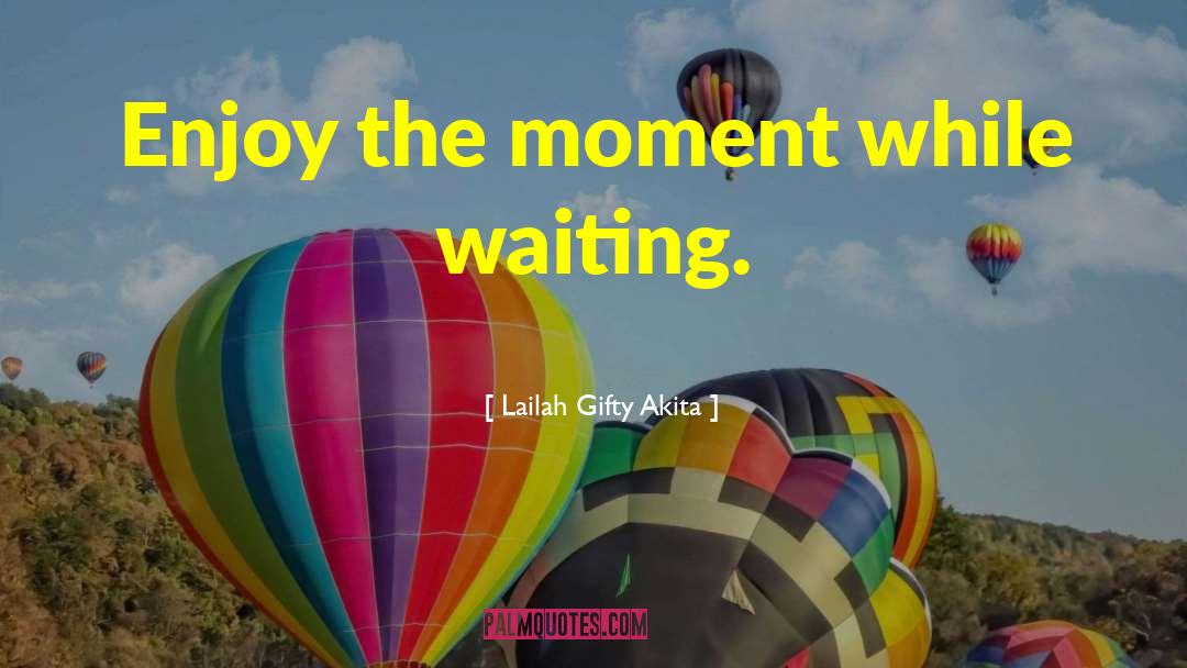 Enjoy The Moment quotes by Lailah Gifty Akita