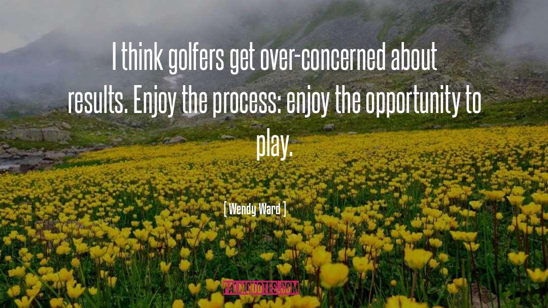 Enjoy The Process quotes by Wendy Ward