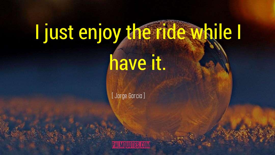 Enjoy The Ride quotes by Jorge Garcia