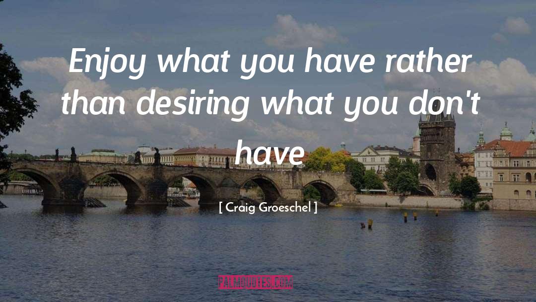 Enjoy What You Have quotes by Craig Groeschel