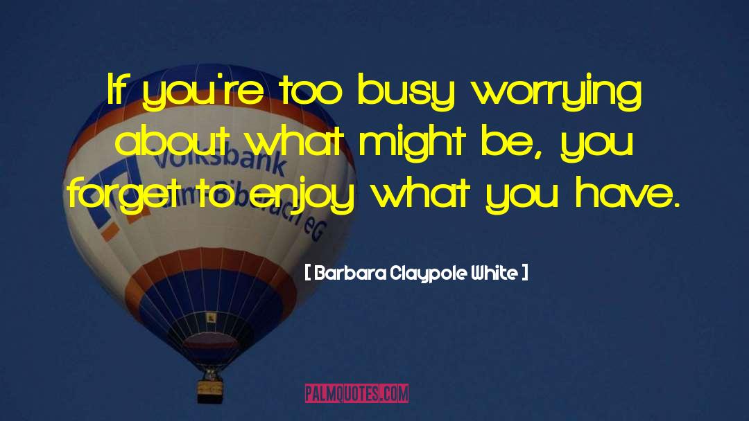 Enjoy What You Have quotes by Barbara Claypole White