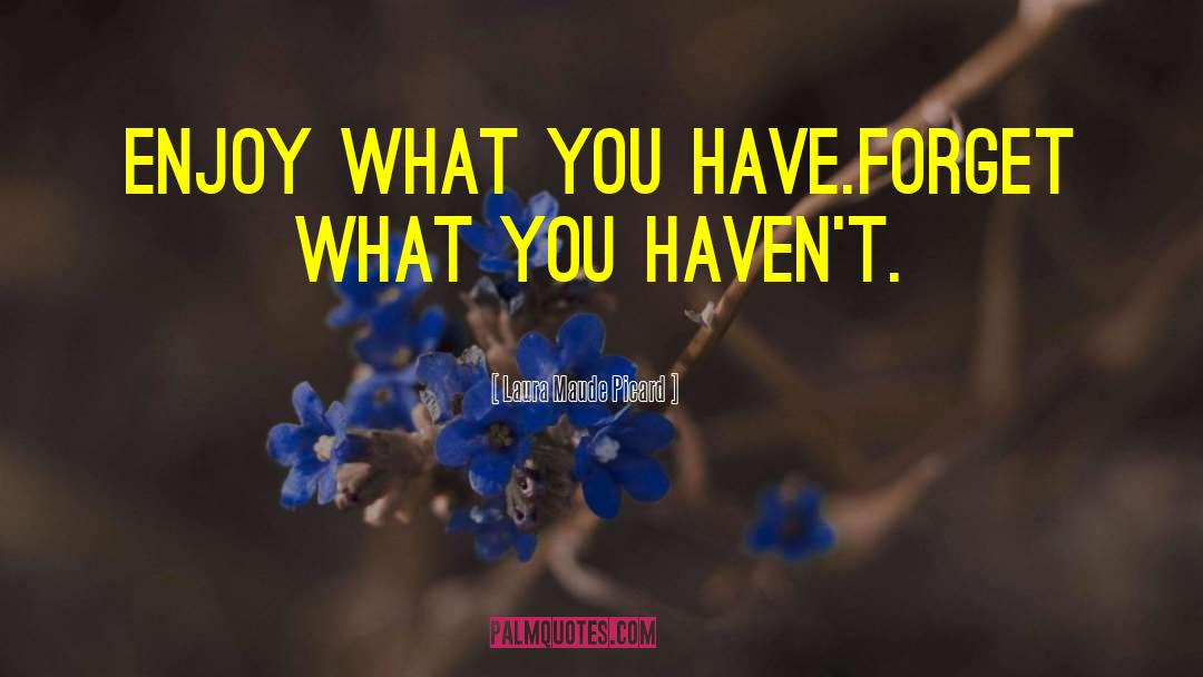 Enjoy What You Have quotes by Laura Maude Picard