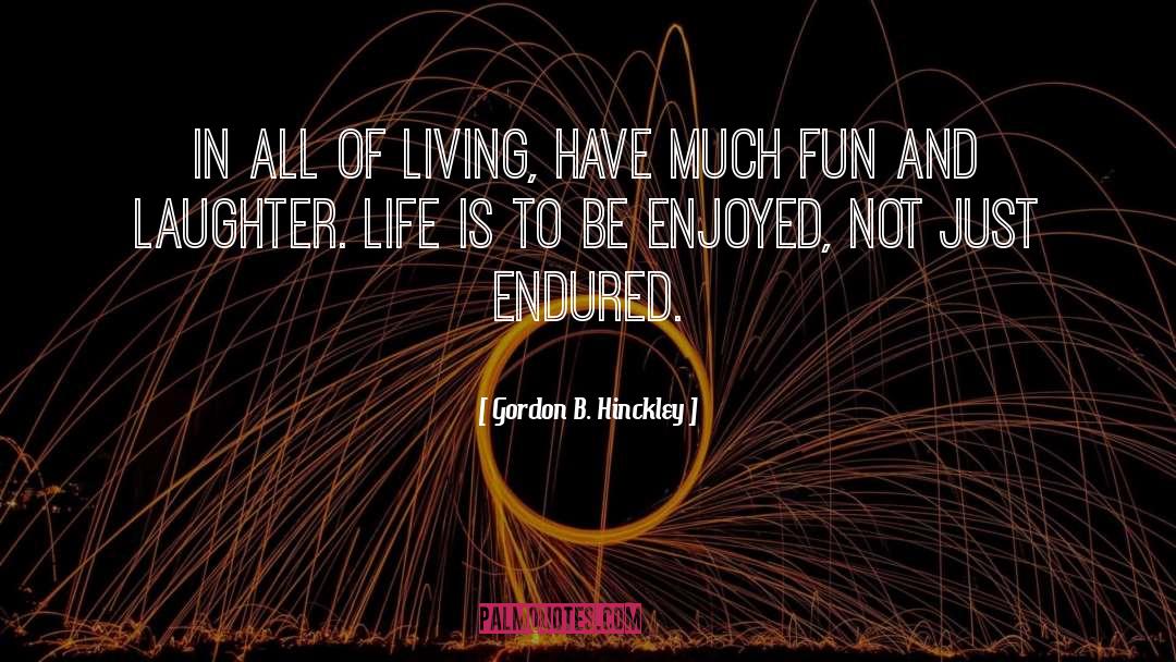 Enjoy Your Life quotes by Gordon B. Hinckley