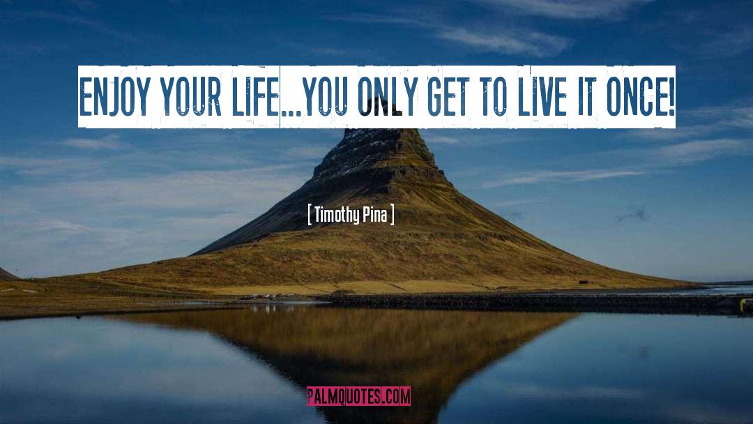 Enjoy Your Life quotes by Timothy Pina