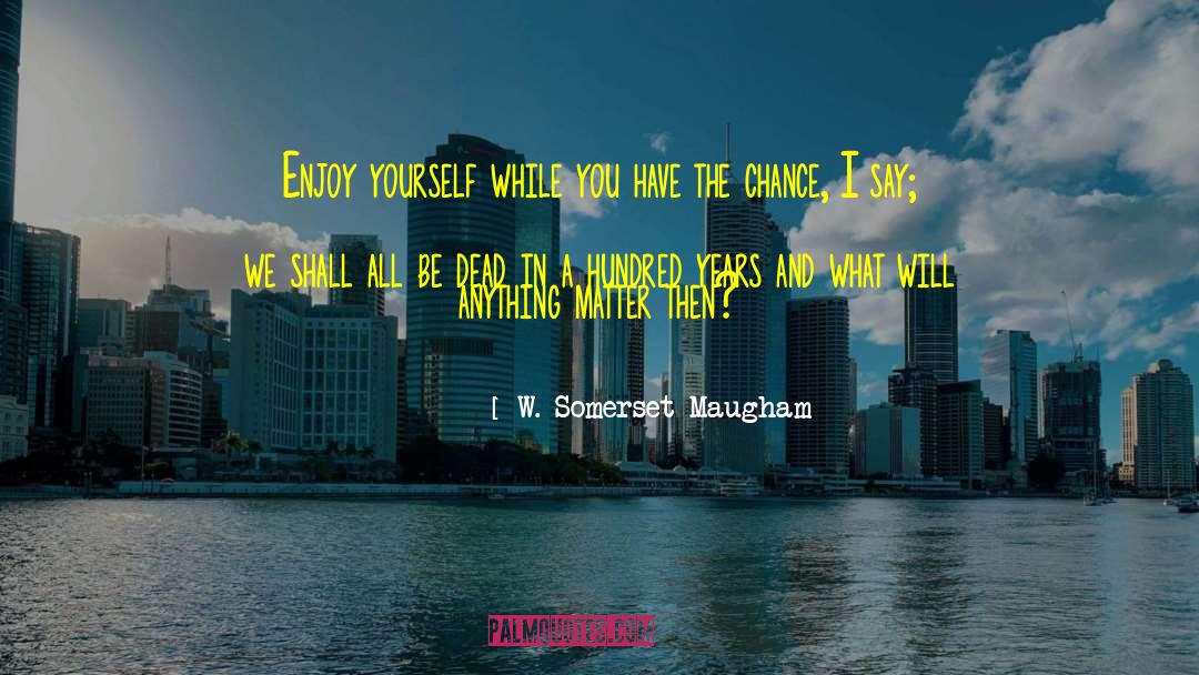 Enjoy Yourself quotes by W. Somerset Maugham