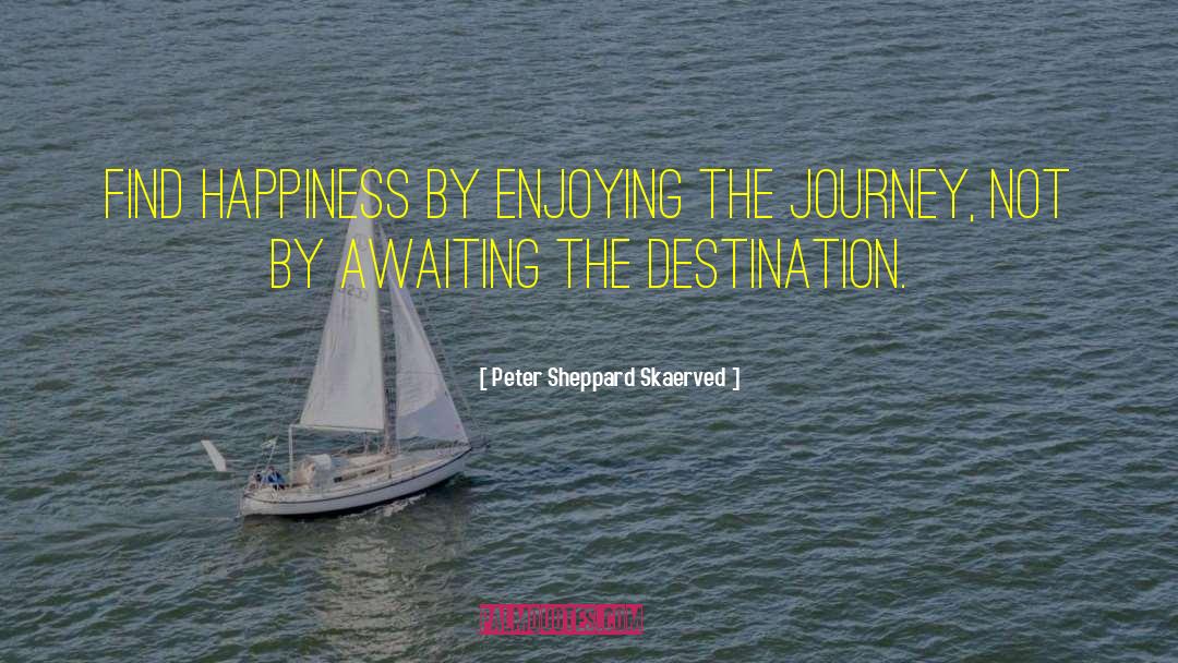 Enjoying The Journey quotes by Peter Sheppard Skaerved