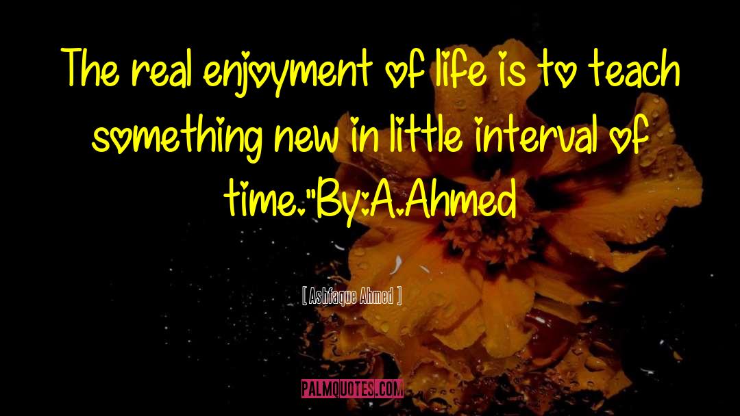 Enjoyment Of Life quotes by Ashfaque Ahmed
