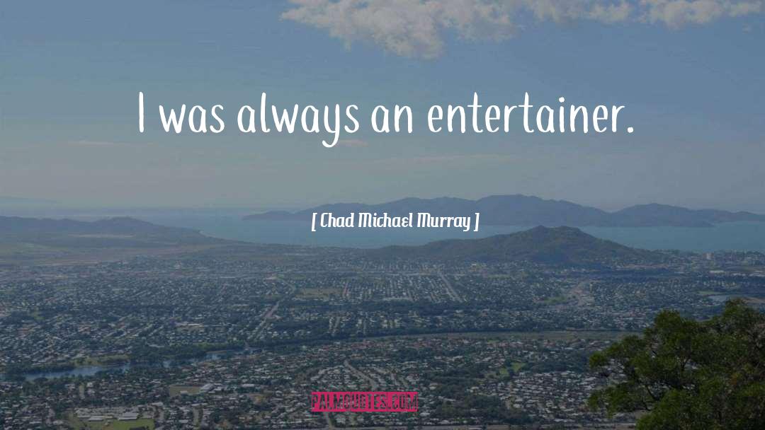 Entertainer quotes by Chad Michael Murray